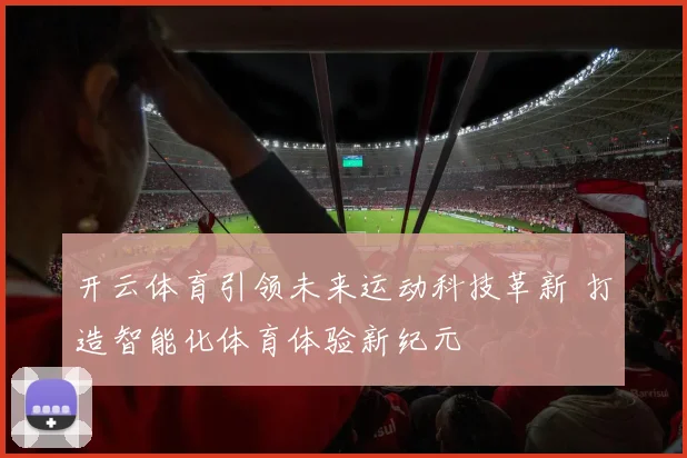 开云体育引领未来运动科技革新 打造智能化体育体验新纪元
