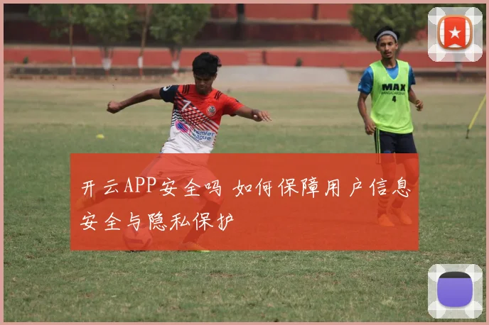 开云APP安全吗 如何保障用户信息安全与隐私保护