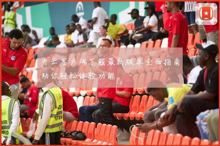 开云客户端下载最新版本全面指南助你轻松体验功能