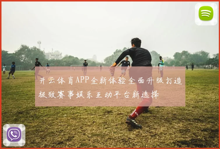 开云体育APP全新体验全面升级打造极致赛事娱乐互动平台新选择
