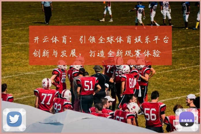 开云体育：引领全球体育娱乐平台创新与发展，打造全新观赛体验