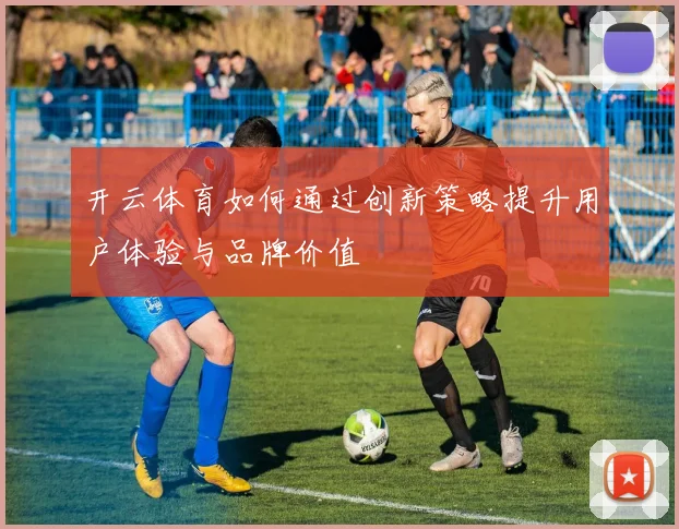 开云体育如何通过创新策略提升用户体验与品牌价值